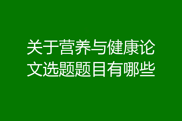 关于营养与健康论文选题题目有哪些