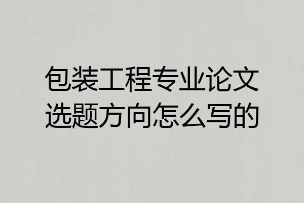 包装工程专业论文选题方向怎么写的