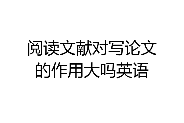 阅读文献对写论文的作用大吗英语