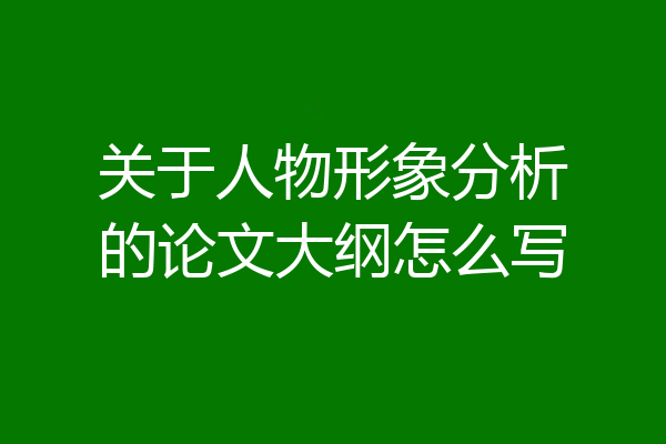 关于人物形象分析的论文大纲怎么写