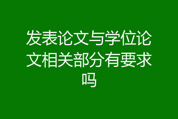 发表论文与学位论文相关部分有要求吗