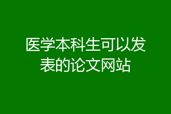 医学本科生可以发表的论文网站