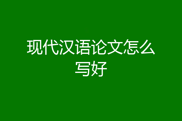 现代汉语论文怎么写好