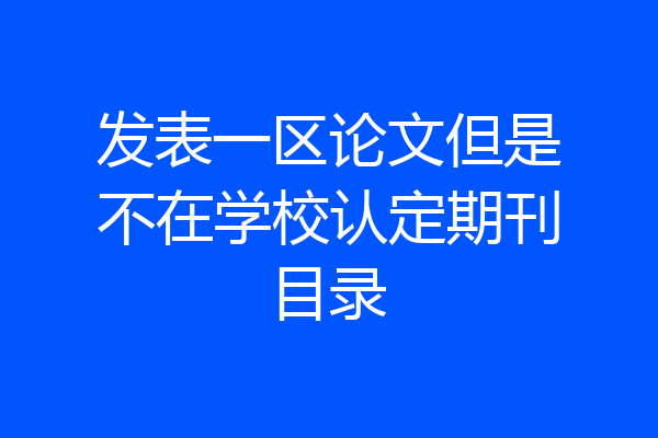 发表一区论文但是不在学校认定期刊目录