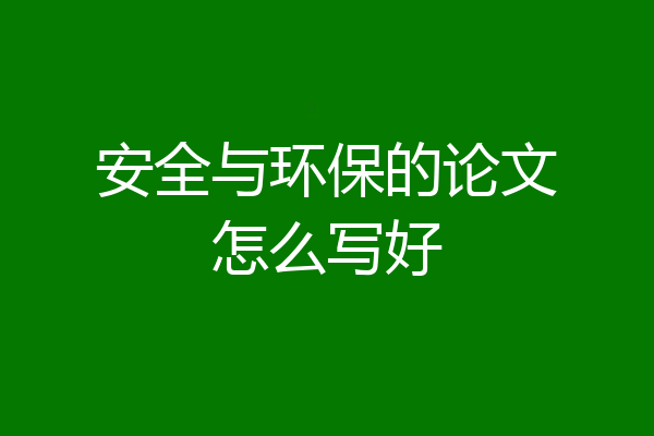 安全与环保的论文怎么写好