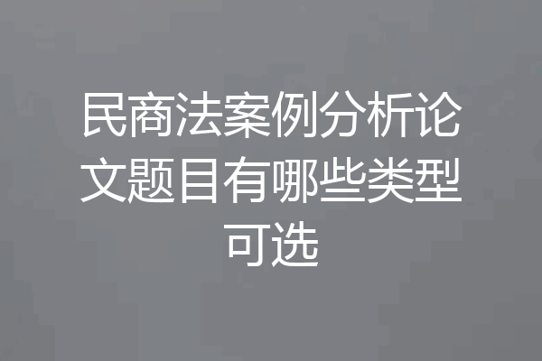 民商法案例分析论文题目有哪些类型可选