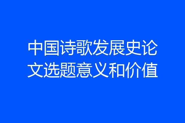 中国诗歌发展史论文选题意义和价值