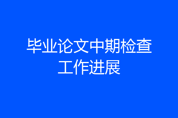 毕业论文中期检查工作进展