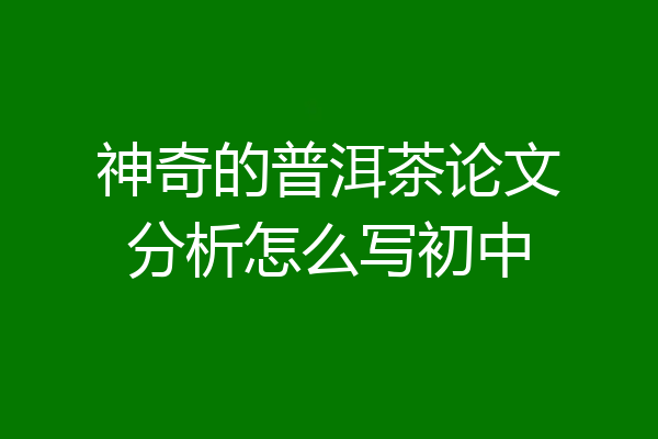 神奇的普洱茶论文分析怎么写初中