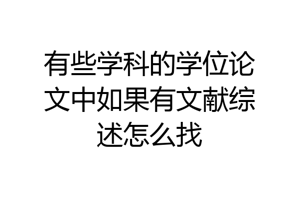 有些学科的学位论文中如果有文献综述怎么找