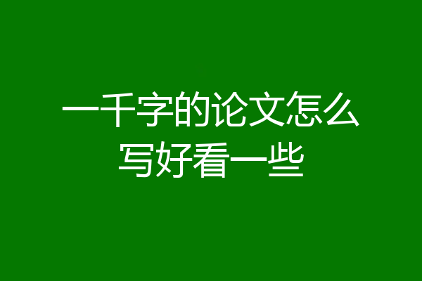 一千字的论文怎么写好看一些
