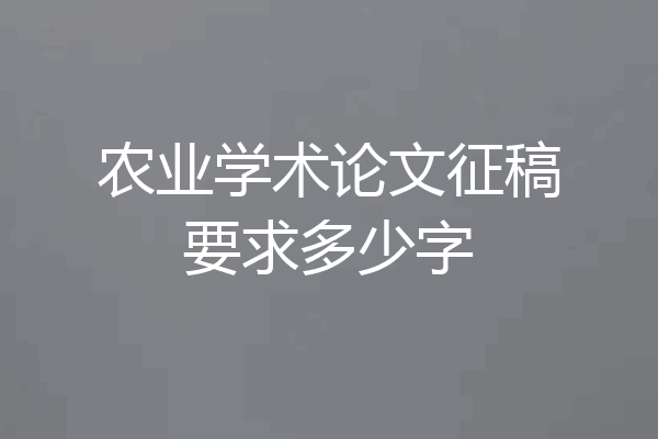 农业学术论文征稿要求多少字