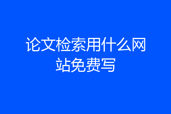 论文检索用什么网站免费写
