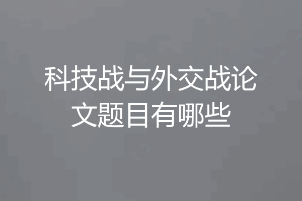 科技战与外交战论文题目有哪些