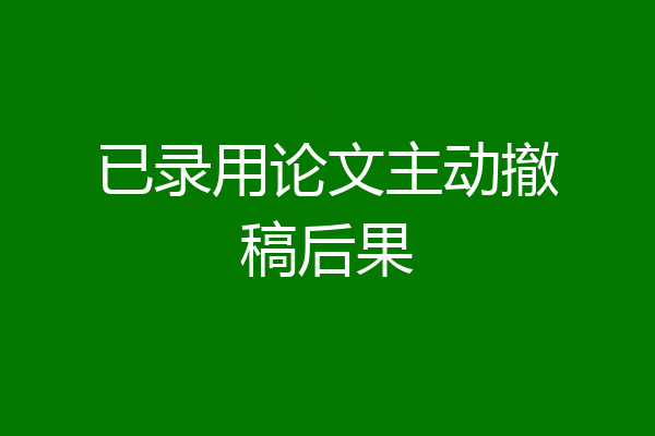 已录用论文主动撤稿后果