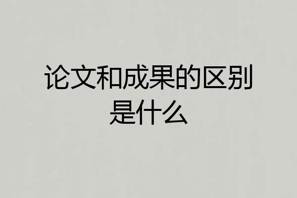 论文和成果的区别是什么