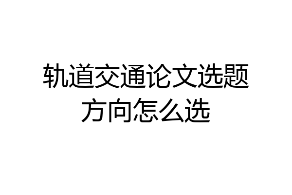 轨道交通论文选题方向怎么选