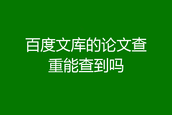 百度文库的论文查重能查到吗