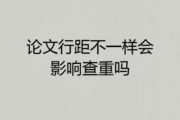 论文行距不一样会影响查重吗