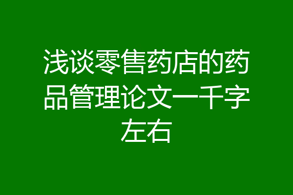 浅谈零售药店的药品管理论文一千字左右