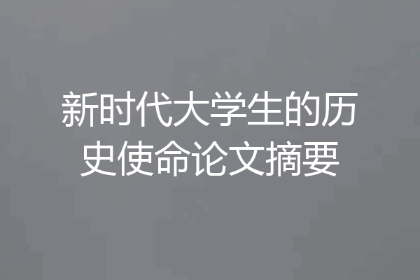 新时代大学生的历史使命论文摘要