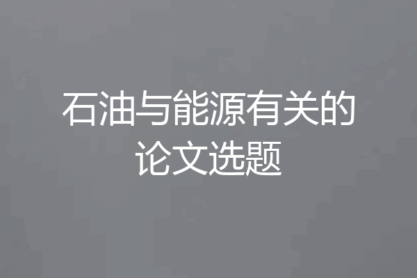 石油与能源有关的论文选题