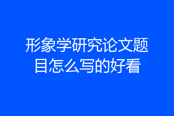 形象学研究论文题目怎么写的好看