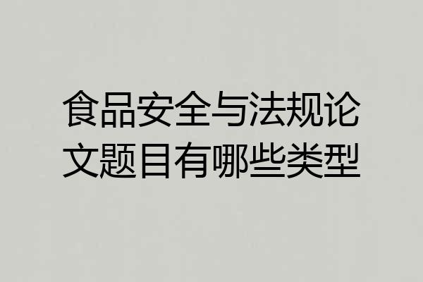 食品安全与法规论文题目有哪些类型