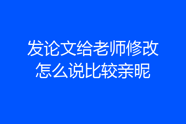 发论文给老师修改怎么说比较亲昵