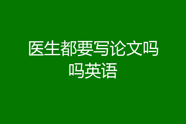 医生都要写论文吗吗英语