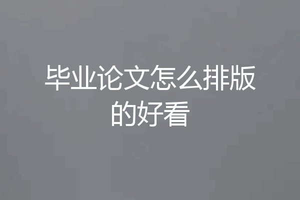 毕业论文怎么排版的好看