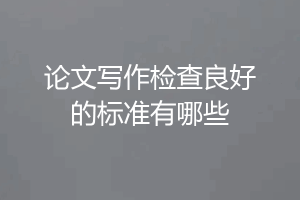 论文写作检查良好的标准有哪些