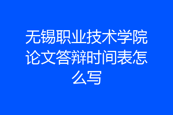 无锡职业技术学院论文答辩时间表怎么写