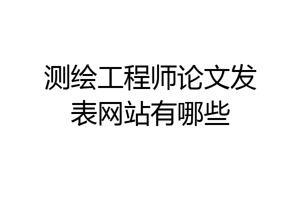 测绘工程师论文发表网站有哪些