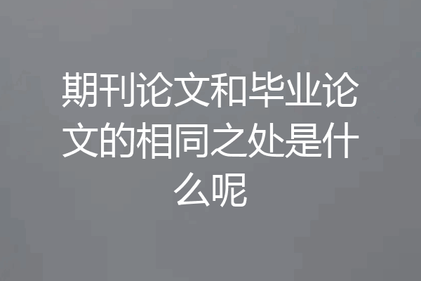 期刊论文和毕业论文的相同之处是什么呢