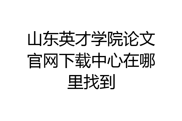 山东英才学院论文官网下载中心在哪里找到