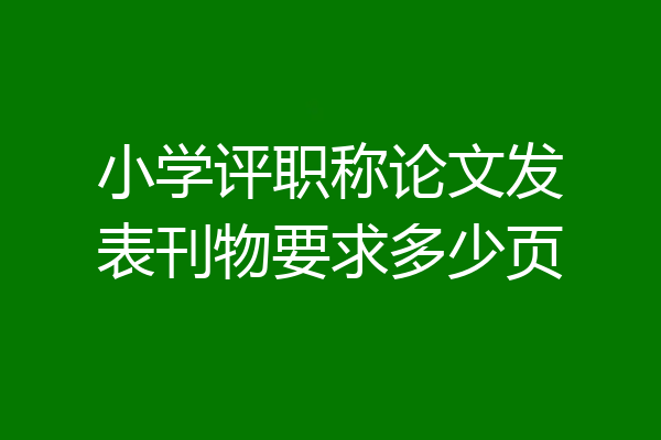 小学评职称论文发表刊物要求多少页