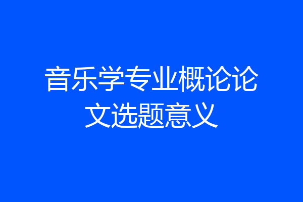 音乐学专业概论论文选题意义