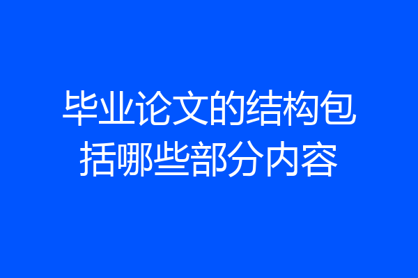 毕业论文的结构包括哪些部分内容