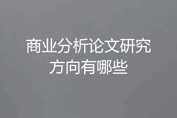 商业分析论文研究方向有哪些