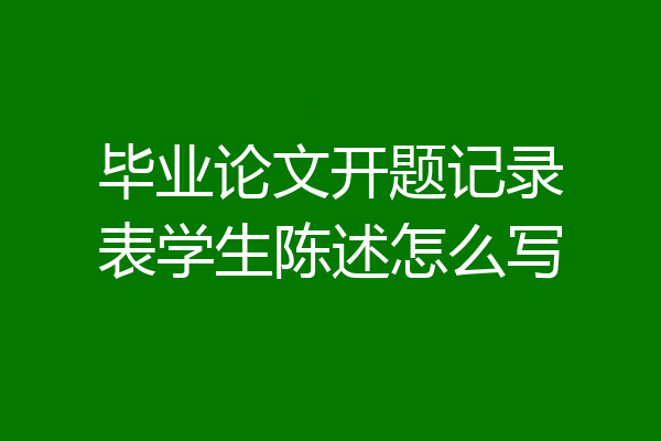 毕业论文开题记录表学生陈述怎么写