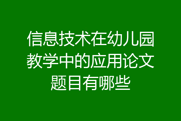 信息技术在幼儿园教学中的应用论文题目有哪些