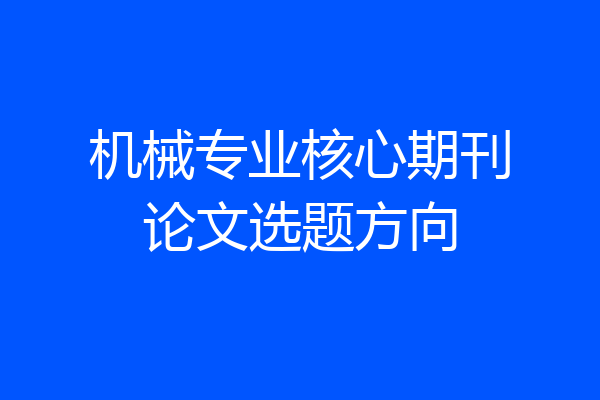 机械专业核心期刊论文选题方向
