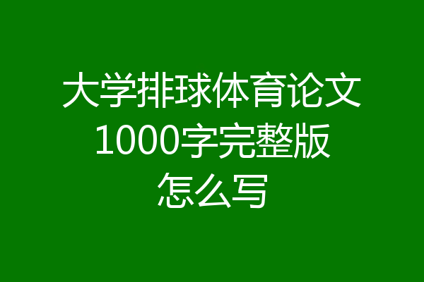大学排球体育论文1000字完整版怎么写