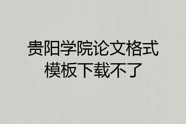 贵阳学院论文格式模板下载不了