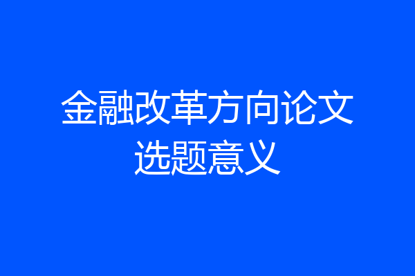 金融改革方向论文选题意义