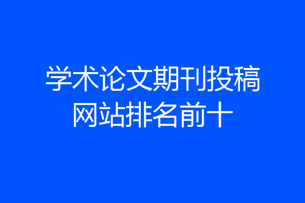 学术论文期刊投稿网站排名前十