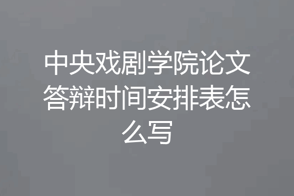 中央戏剧学院论文答辩时间安排表怎么写