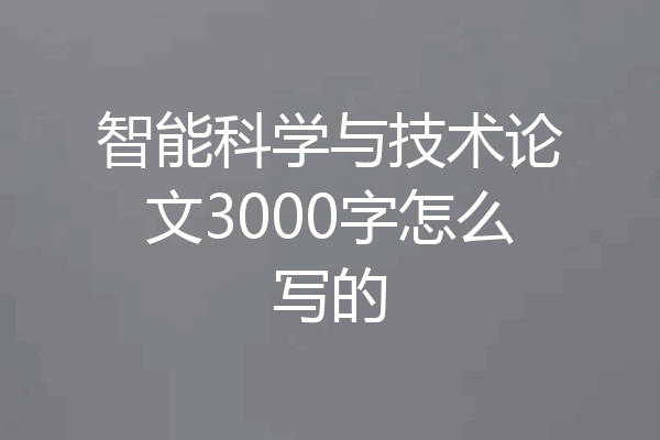 智能科学与技术论文3000字怎么写的