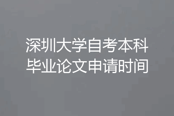 深圳大学自考本科毕业论文申请时间